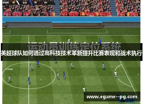 英超球队如何通过高科技技术革新提升比赛表现和战术执行
