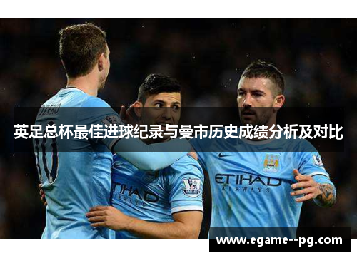 英足总杯最佳进球纪录与曼市历史成绩分析及对比