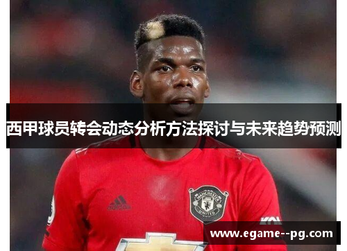 西甲球员转会动态分析方法探讨与未来趋势预测