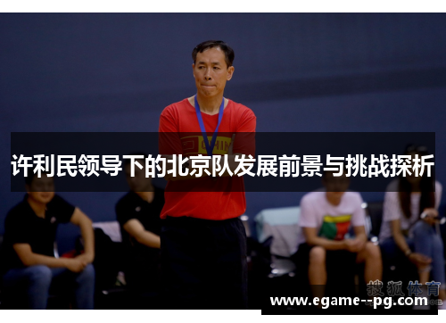 许利民领导下的北京队发展前景与挑战探析