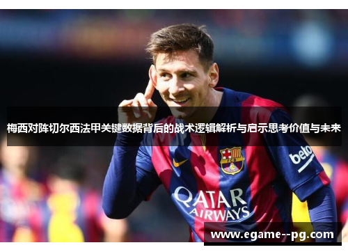 梅西对阵切尔西法甲关键数据背后的战术逻辑解析与启示思考价值与未来