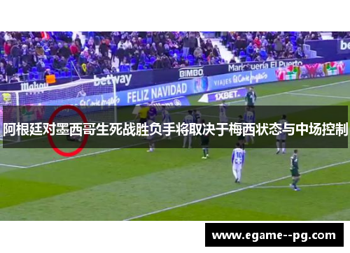 阿根廷对墨西哥生死战胜负手将取决于梅西状态与中场控制