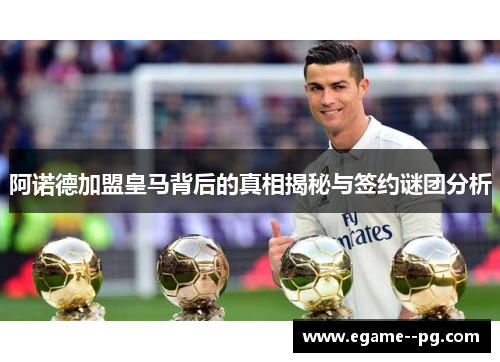 阿诺德加盟皇马背后的真相揭秘与签约谜团分析