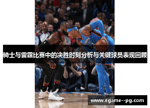 骑士与雷霆比赛中的决胜时刻分析与关键球员表现回顾