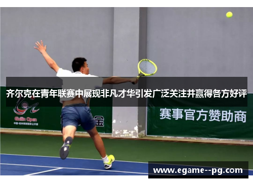 齐尔克在青年联赛中展现非凡才华引发广泛关注并赢得各方好评