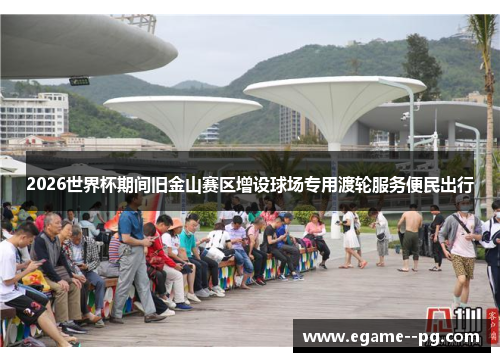 2026世界杯期间旧金山赛区增设球场专用渡轮服务便民出行