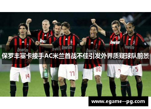 保罗丰塞卡接手AC米兰首战不佳引发外界质疑球队前景