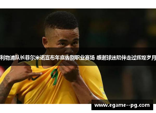 利物浦队长菲尔米诺宣布年底告别职业赛场 感谢球迷陪伴走过辉煌岁月