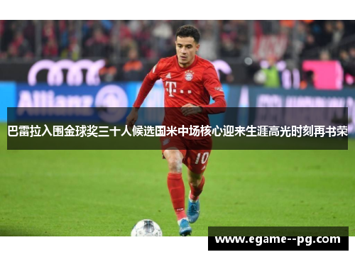 巴雷拉入围金球奖三十人候选国米中场核心迎来生涯高光时刻再书荣