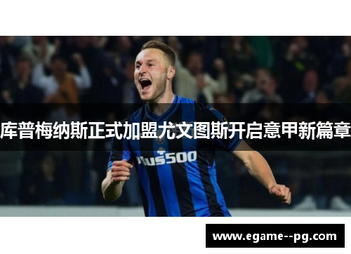 库普梅纳斯正式加盟尤文图斯开启意甲新篇章 库普梅纳斯正式加盟尤文图斯开启意甲新篇章