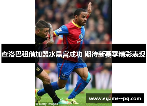 查洛巴租借加盟水晶宫成功 期待新赛季精彩表现