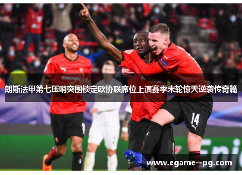 朗斯法甲第七压哨突围锁定欧协联席位上演赛季末轮惊天逆袭传奇篇