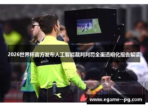 2026世界杯官方发布人工智能裁判判罚全面透明化报告解读 2026世界杯官方发布人工智能裁判判罚全面透明化报告解读