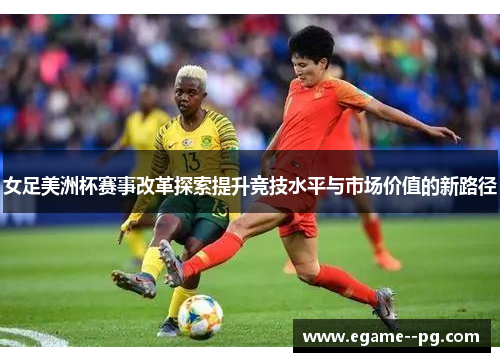 女足美洲杯赛事改革探索提升竞技水平与市场价值的新路径