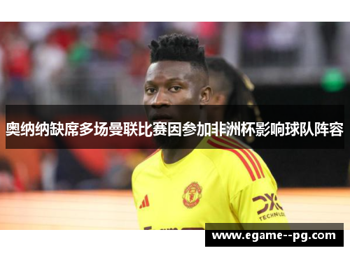 奥纳纳缺席多场曼联比赛因参加非洲杯影响球队阵容
