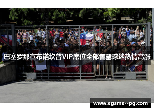 巴塞罗那宣布诺坎普VIP席位全部售罄球迷热情高涨