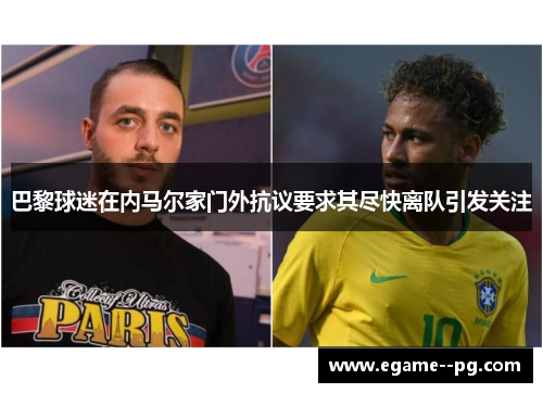 巴黎球迷在内马尔家门外抗议要求其尽快离队引发关注