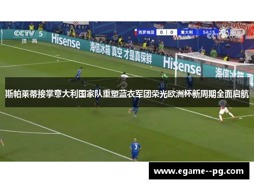 斯帕莱蒂接掌意大利国家队重塑蓝衣军团荣光欧洲杯新周期全面启航