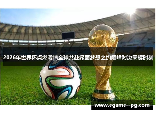 2026年世界杯点燃激情全球共赴绿茵梦想之约巅峰对决荣耀时刻 2026年世界杯点燃激情全球共赴绿茵梦想之约巅峰对决荣耀时刻