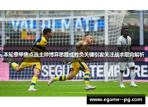 本轮意甲焦点战主帅博弈思路成胜负关键引发关注战术取向解析