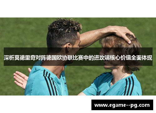 深析莫德里奇对阵德国欧协联比赛中的进攻端核心价值全面体现