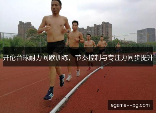 开伦台球耐力间歇训练，节奏控制与专注力同步提升